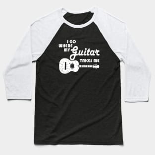 Guitar Player - I Go Where My Guitar Takes Me Baseball T-Shirt